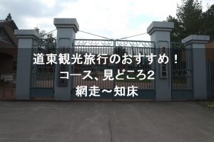 網走監獄やオホーツク流氷館の見どころ。道東観光旅行のおすすめ! 網走から~知床を目指す!